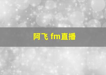 阿飞 fm直播